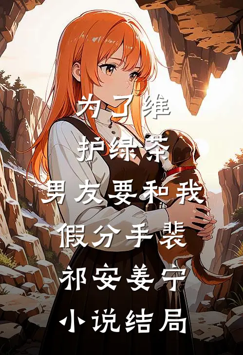 为了维护绿茶，男友要和我假分手裴祁安姜宁小说结局