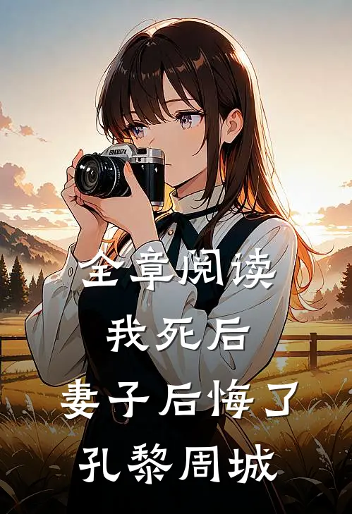 全章阅读我死后，妻子后悔了孔黎周城
