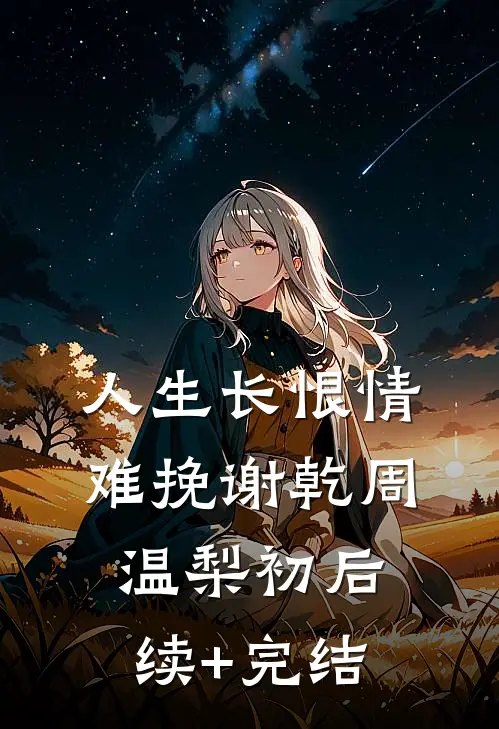 人生长恨情难挽谢乾周温梨初后续+完结