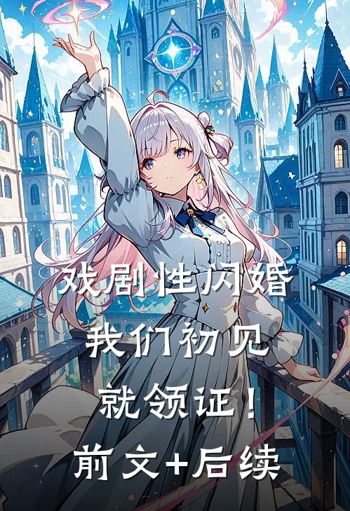 戏剧性闪婚，我们初见就领证！前文+后续