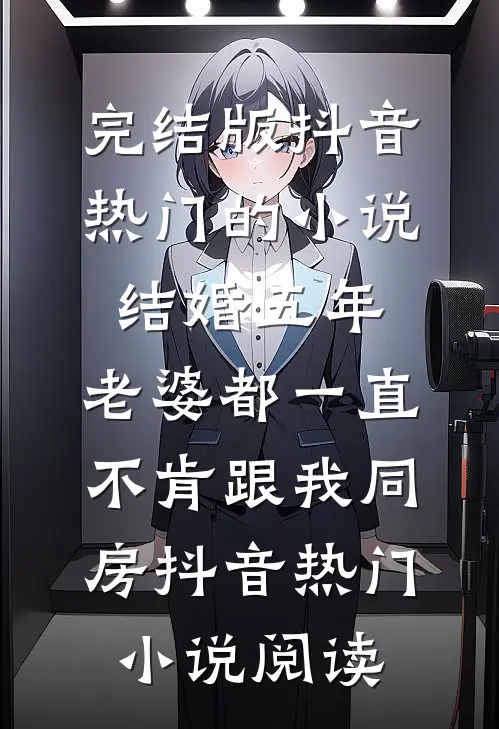 完结版抖音热门的小说结婚五年，老婆都一直不肯跟我同房抖音热门小说阅读