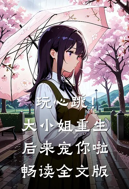 玩心跳！大小姐重生后来宠你啦畅读全文版