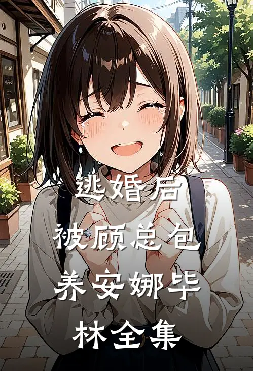逃婚后，被顾总包养安娜毕林 全集