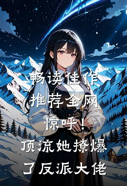 畅读佳作推荐全网惊呼！顶流她撩爆了反派大佬