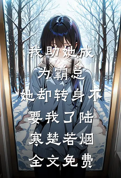 我助她成为霸总，她却转身不要我了陆寒楚若烟全文免费
