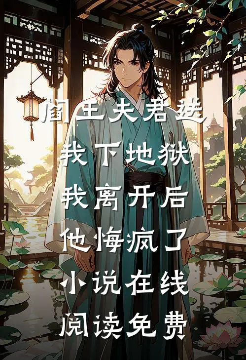 阎王夫君送我下地狱，我离开后他悔疯了小说在线阅读免费