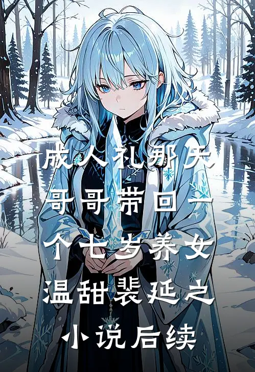 成人礼那天，哥哥带回一个七岁养女温甜裴延之小说后续