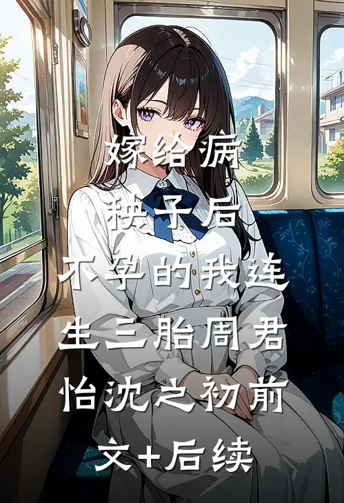 嫁给病秧子后，不孕的我连生三胎周君怡沈之初前文+后续