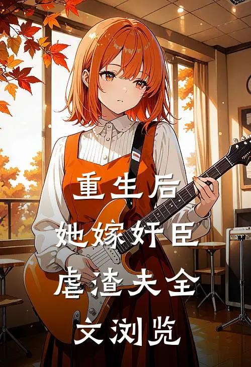 重生后，她嫁奸臣虐渣夫全文浏览