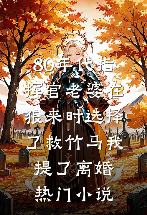 80年代指挥官老婆在狼来时选择了救竹马我提了离婚热门小说