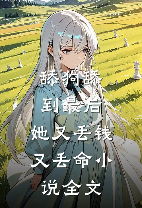 舔狗舔到最后，她又丢钱又丢命小说全文