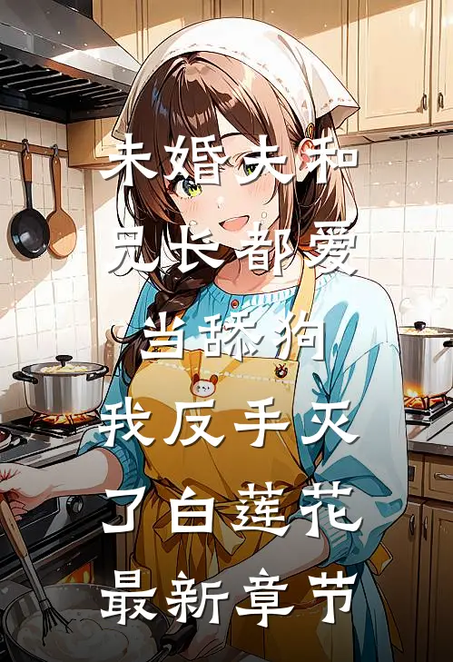 未婚夫和兄长都爱当舔狗，我反手灭了白莲花最新章节