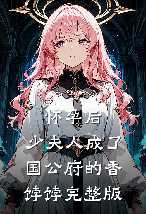 怀孕后，少夫人成了国公府的香饽饽完整版