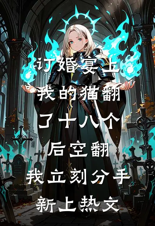 订婚宴上，我的猫翻了十八个后空翻，我立刻分手新上热文