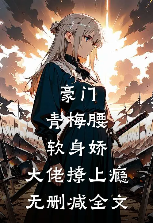 豪门：青梅腰软身娇，大佬撩上瘾无删减全文