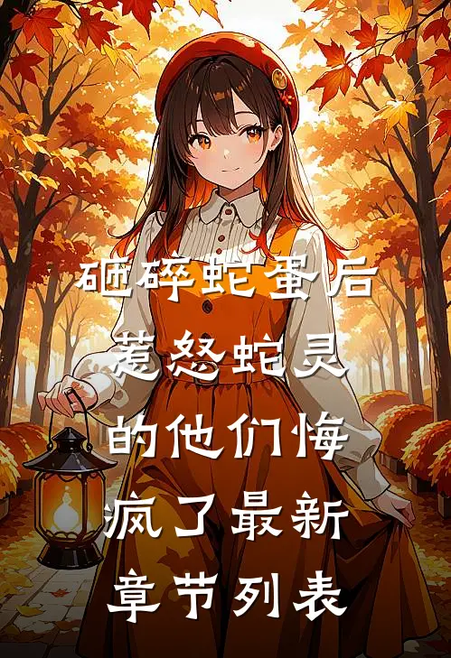 砸碎蛇蛋后，惹怒蛇灵的他们悔疯了最新章节列表