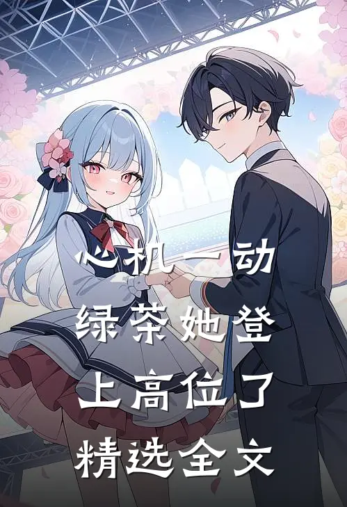 心机一动，绿茶她登上高位了精选全文