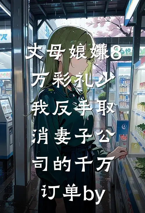 丈母娘嫌8万彩礼少，我反手取消妻子公司的千万订单by
