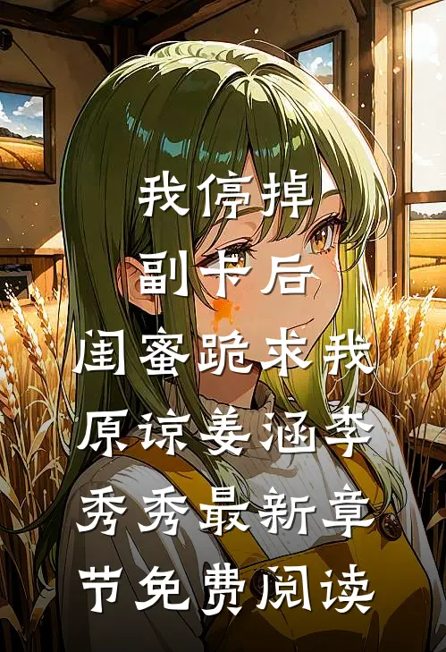 我停掉副卡后，闺蜜跪求我原谅姜涵李秀秀最新章节免费阅读