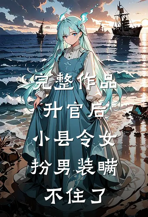 完整作品升官后，小县令女扮男装瞒不住了
