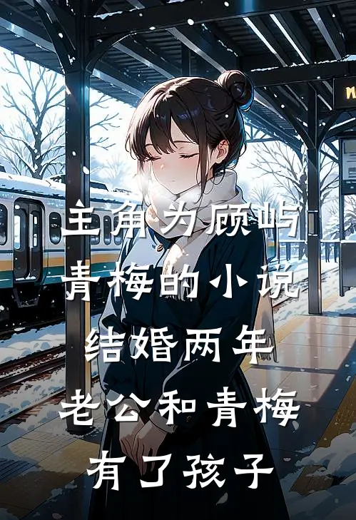 主角为顾屿青梅的小说结婚两年，老公和青梅有了孩子