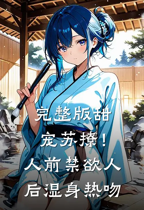 完整版甜宠苏撩！人前禁欲人后湿身热吻