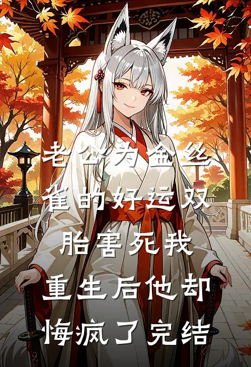 老公为金丝雀的好运双胎害死我，重生后他却悔疯了完结