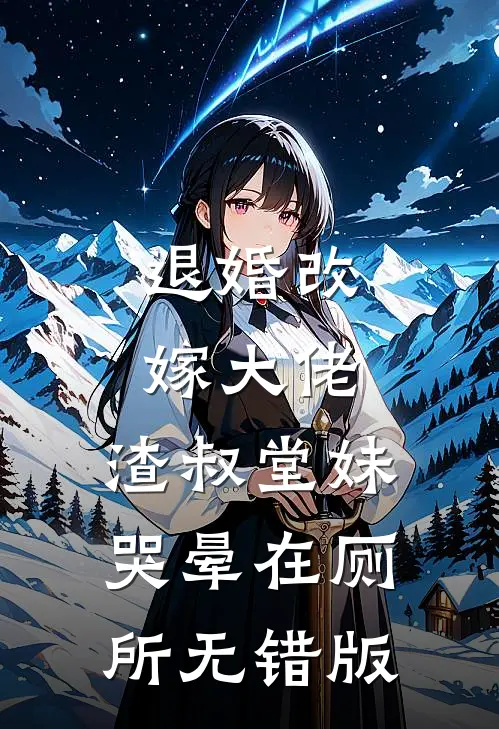 退婚改嫁大佬，渣叔堂妹哭晕在厕所无错版