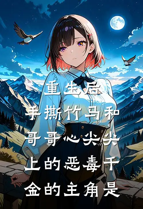 重生后，手撕竹马和哥哥心尖尖上的恶毒千金的主角是