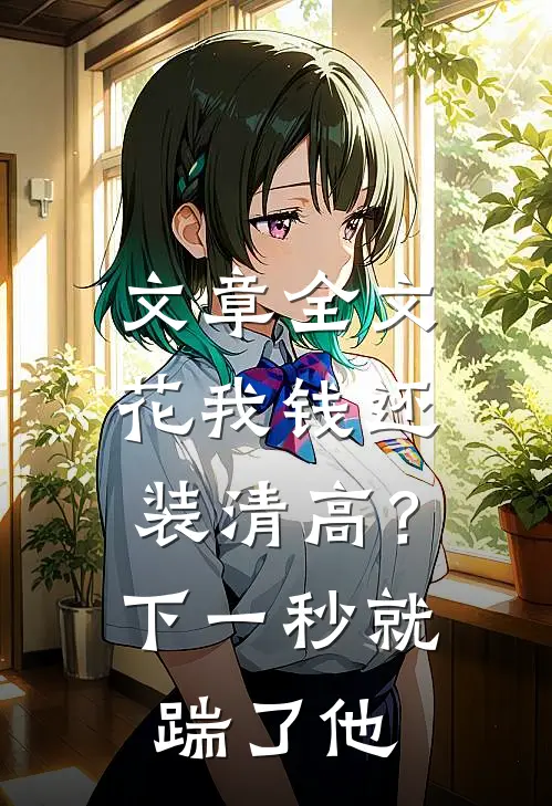 文章全文花我钱还装清高？下一秒就踹了他