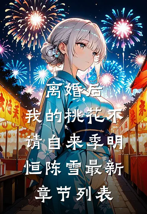 离婚后，我的桃花不请自来季明恒陈雪最新章节列表