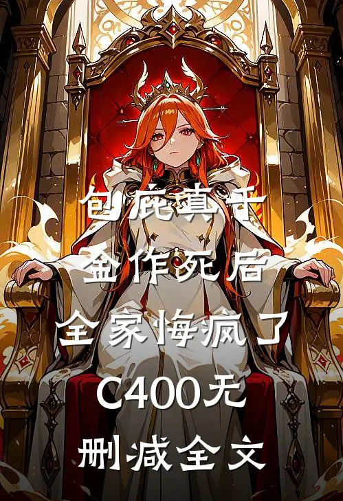包庇真千金作死后，全家悔疯了C400无删减全文