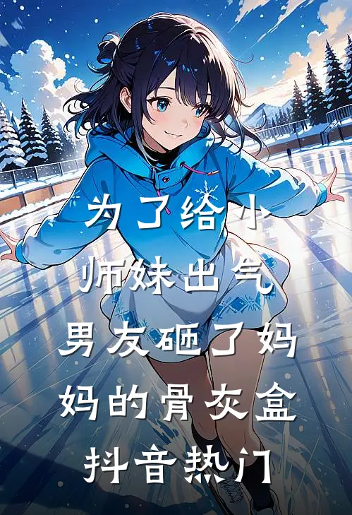 为了给小师妹出气，男友砸了妈妈的骨灰盒抖音热门