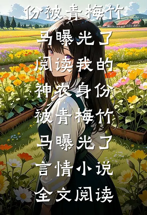 我的神农身份被青梅竹马曝光了阅读_我的神农身份被青梅竹马曝光了言情小说全文阅读