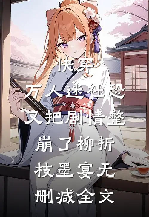 快穿：万人迷社恐又把剧情整崩了柳折枝墨宴无删减全文
