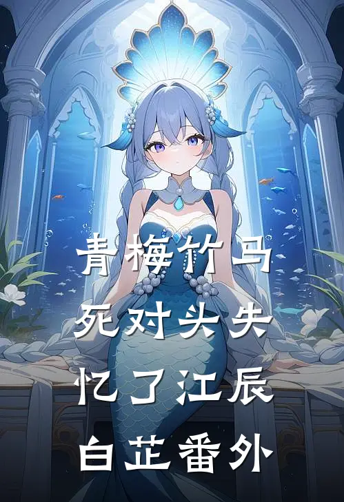 青梅竹马死对头失忆了江辰白芷 番外