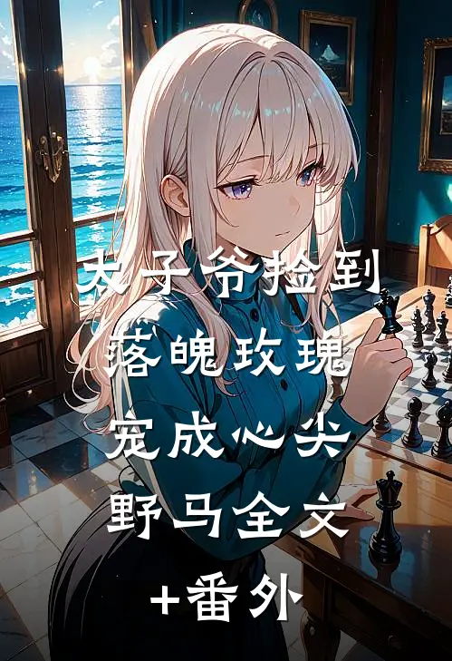 太子爷捡到落魄玫瑰，宠成心尖野马全文+番外