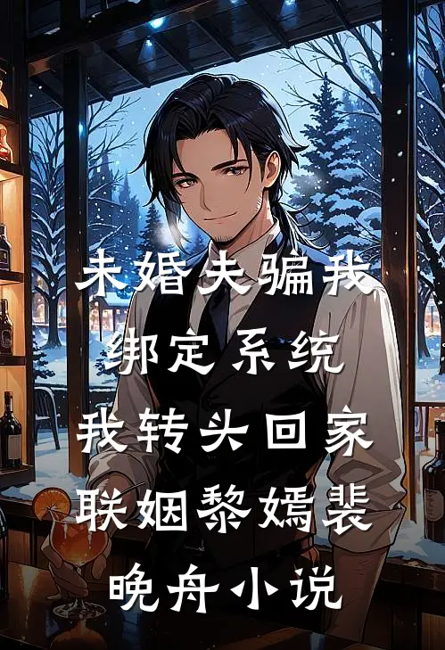 未婚夫骗我绑定系统，我转头回家联姻黎嫣裴晚舟小说