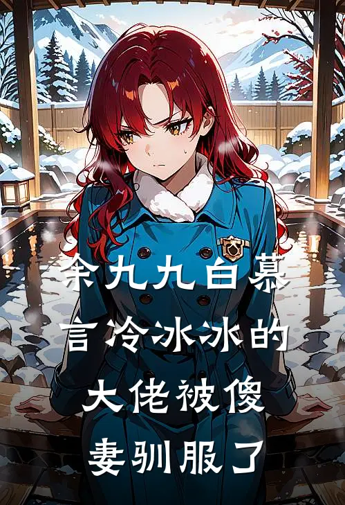 余九九白慕言冷冰冰的大佬被傻妻驯服了