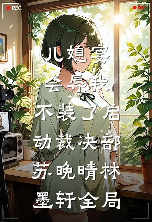 儿媳宴会辱我，不装了启动裁决部苏晚晴林墨轩全局