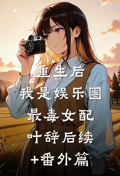 重生后，我是娱乐圈最毒女配叶辞后续+番外篇