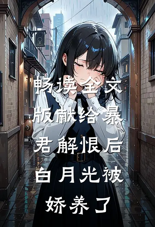 畅读全文版献给暴君解恨后：白月光被娇养了