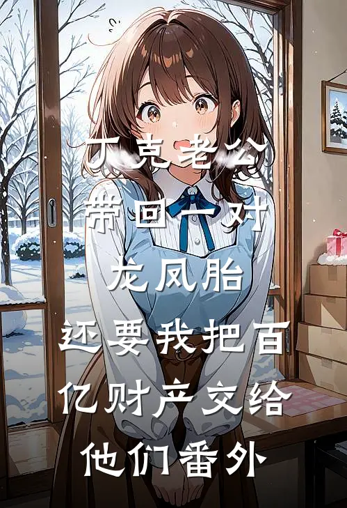 丁克老公带回一对龙凤胎，还要我把百亿财产交给他们番外