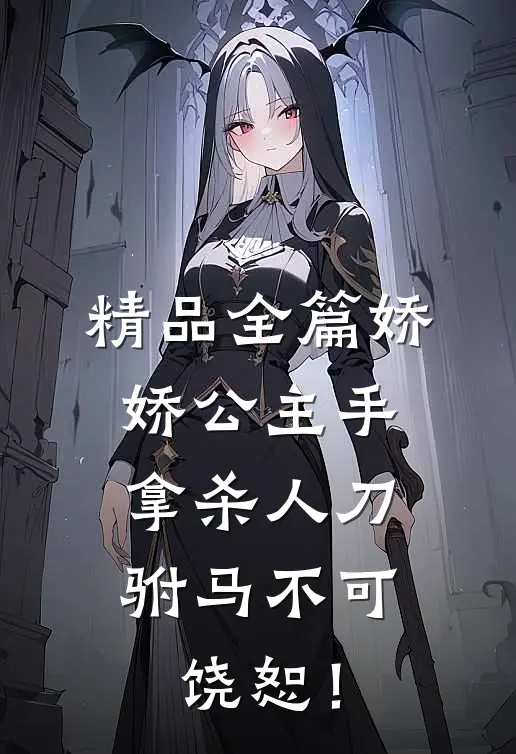 精品全篇娇娇公主手拿杀人刀，驸马不可饶恕！
