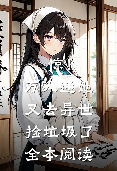 惊！万人迷她又去异世捡垃圾了全本阅读