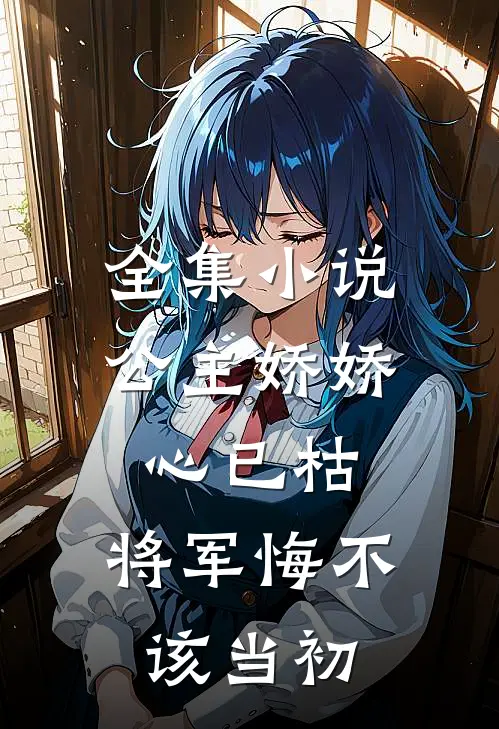 全集小说公主娇娇心已枯，将军悔不该当初