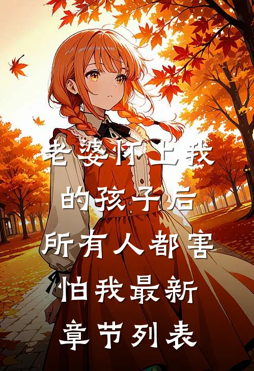 老婆怀上我的孩子后，所有人都害怕我最新章节列表