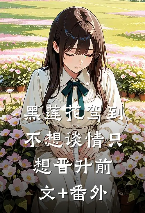 黑莲花驾到，不想谈情只想晋升前文+番外