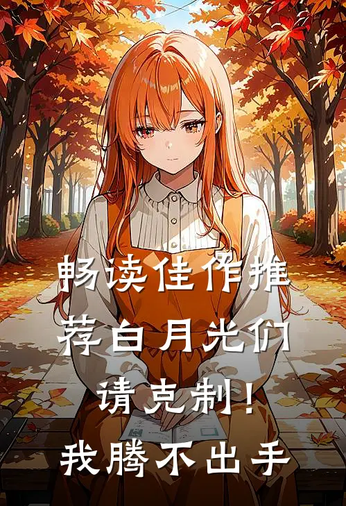 畅读佳作推荐白月光们请克制！我腾不出手