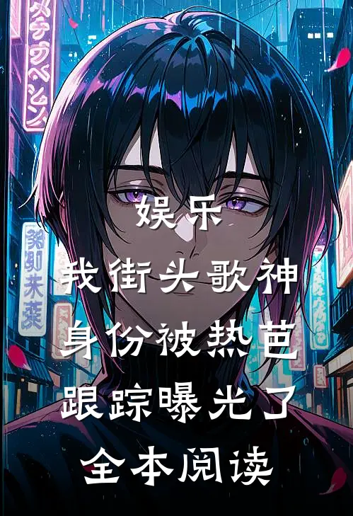 娱乐：我街头歌神身份被热芭跟踪曝光了全本阅读